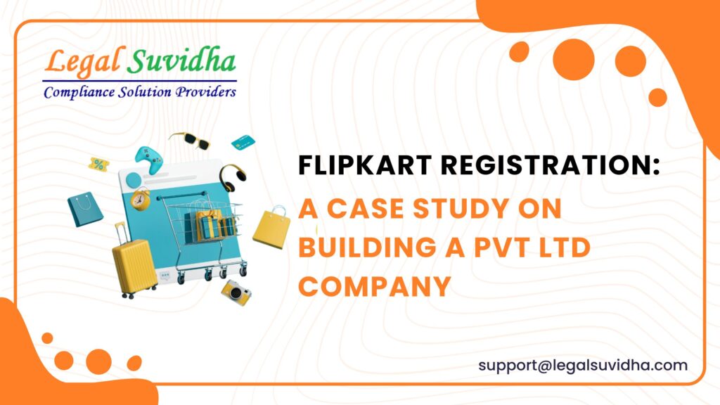 Flipkart Registration: A Case Study on Building a Pvt Ltd Company